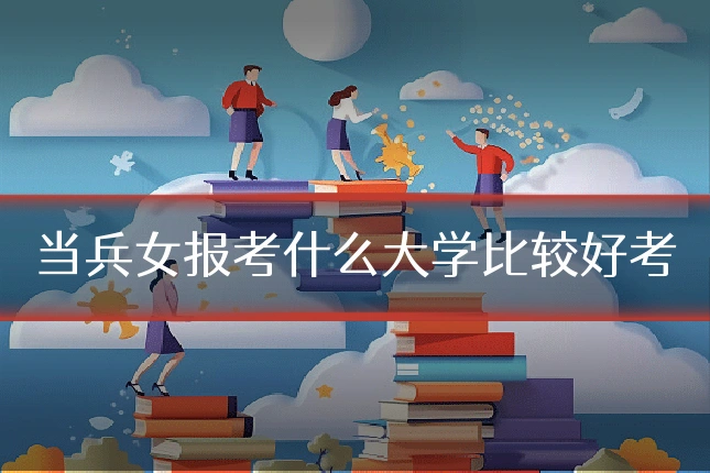 当兵女报考什么大学比较好考
