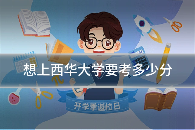 想上西华大学要考多少分