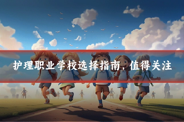 护理职业学校选择指南，值得关注