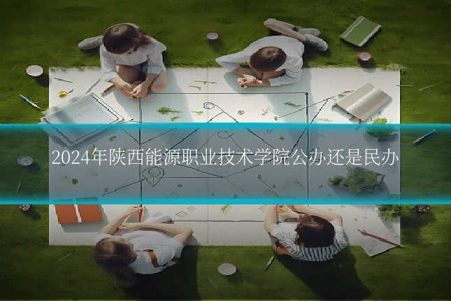 2024年陕西能源职业技术学院公办还是民办
