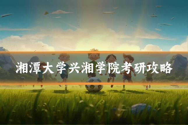 湘潭大学兴湘学院考研攻略