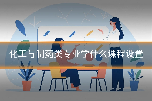化工与制药类专业学什么课程设置