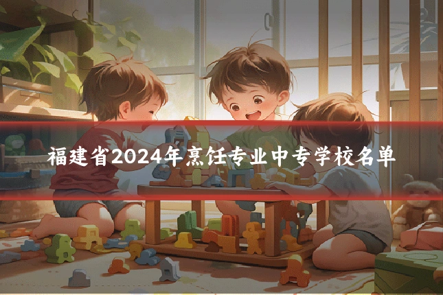 福建省2024年烹饪专业中专学校名单