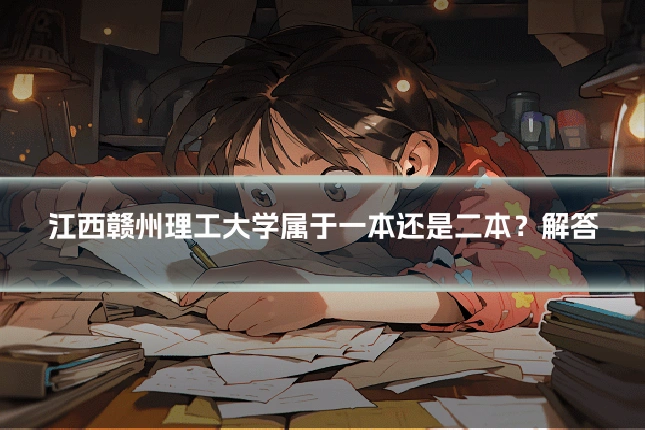 江西赣州理工大学属于一本还是二本？解答
