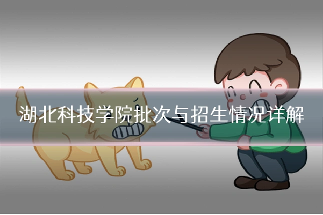 湖北科技学院批次与招生情况详解