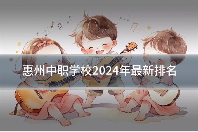 惠州中职学校2024年最新排名
