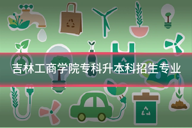 吉林工商学院专科升本科招生专业