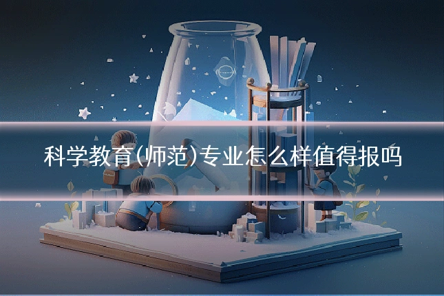 科学教育(师范)专业怎么样值得报吗