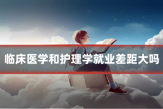 临床医学和护理学就业差距大吗