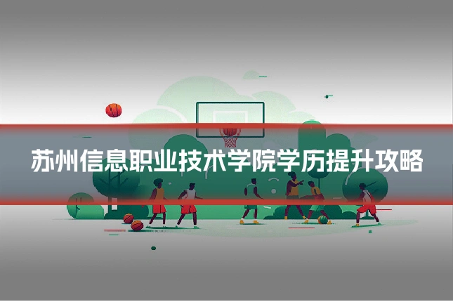 苏州信息职业技术学院学历提升攻略
