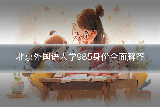 北京外国语大学985身份全面解答