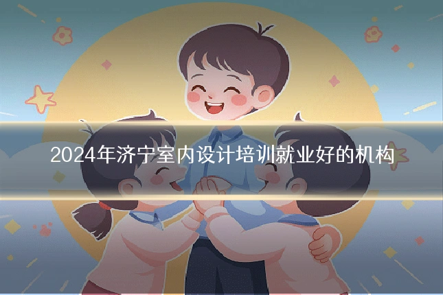 2024年济宁室内设计培训就业好的机构