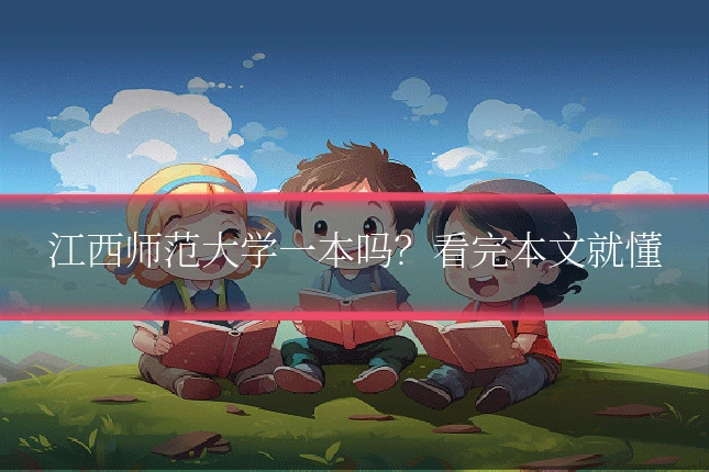 江西师范大学一本吗？看完本文就懂