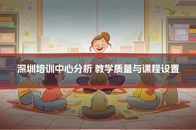 深圳培训中心分析 教学质量与课程设置