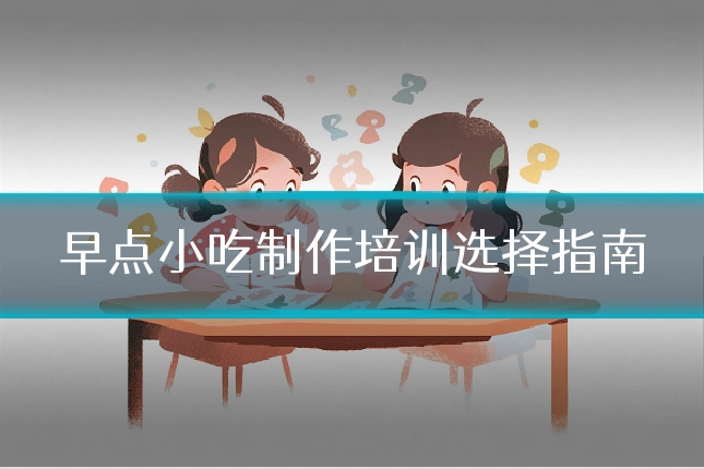 早点小吃制作培训选择指南