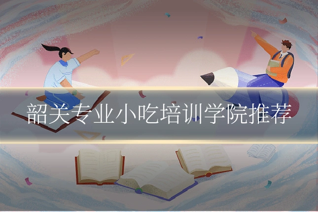韶关专业小吃培训学院推荐
