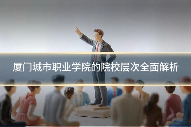 厦门城市职业学院的院校层次全面解析