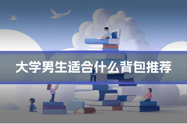 大学男生适合什么背包推荐