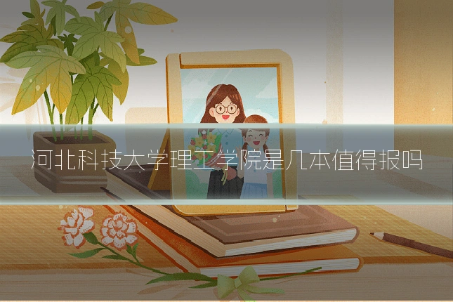 河北科技大学理工学院是几本值得报吗