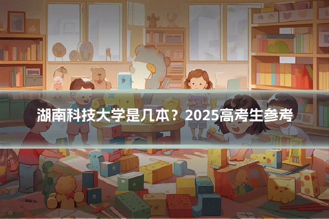湖南科技大学是几本？2025高考生参考