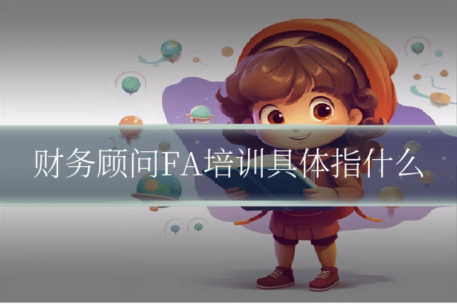 财务顾问FA培训具体指什么