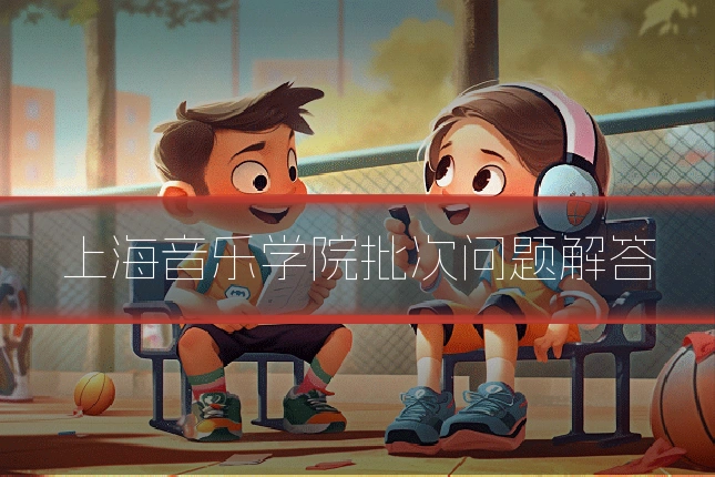 上海音乐学院批次问题解答