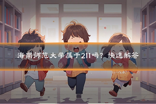 海南师范大学属于211吗？快速解答