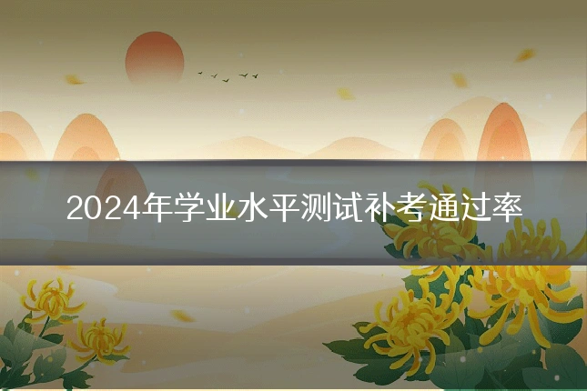 2024年学业水平测试补考通过率