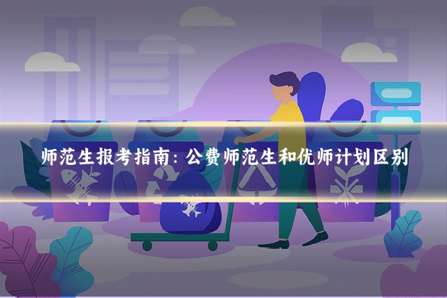 师范生报考指南：公费师范生和优师计划区别