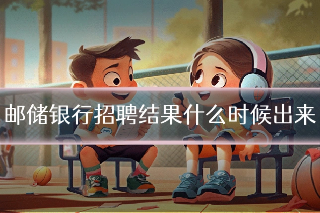 邮储银行招聘结果什么时候出来