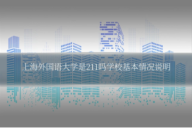 上海外国语大学是211吗学校基本情况说明