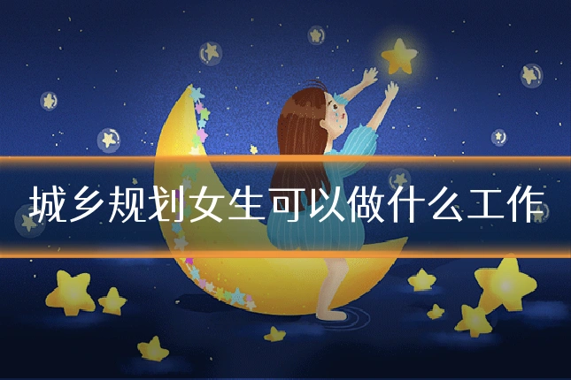城乡规划女生可以做什么工作