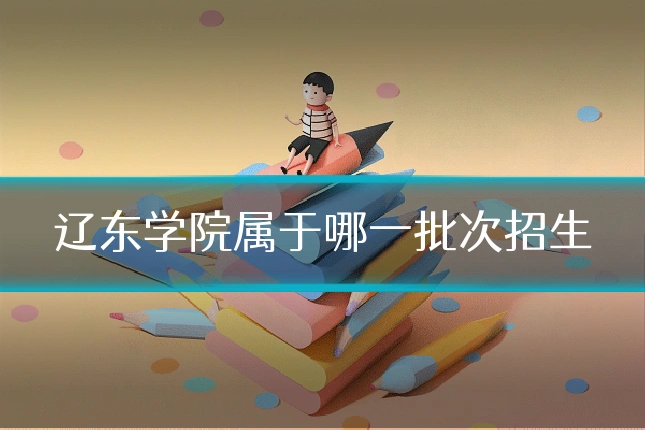 辽东学院属于哪一批次招生