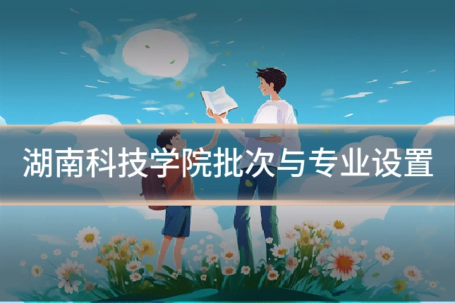湖南科技学院批次与专业设置