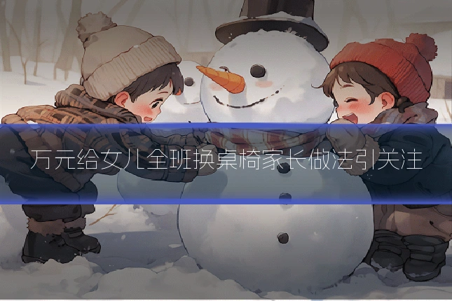 万元给女儿全班换桌椅家长做法引关注