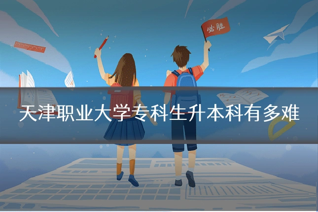 天津职业大学专科生升本科有多难