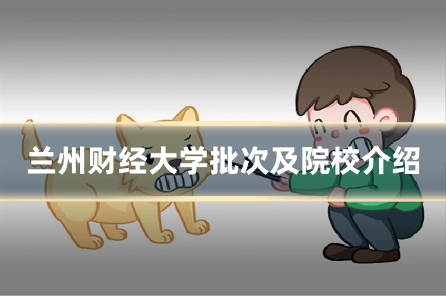 兰州财经大学批次及院校介绍