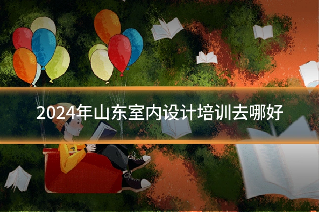 2024年山东室内设计培训去哪好