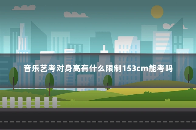音乐艺考对身高有什么限制153cm能考吗