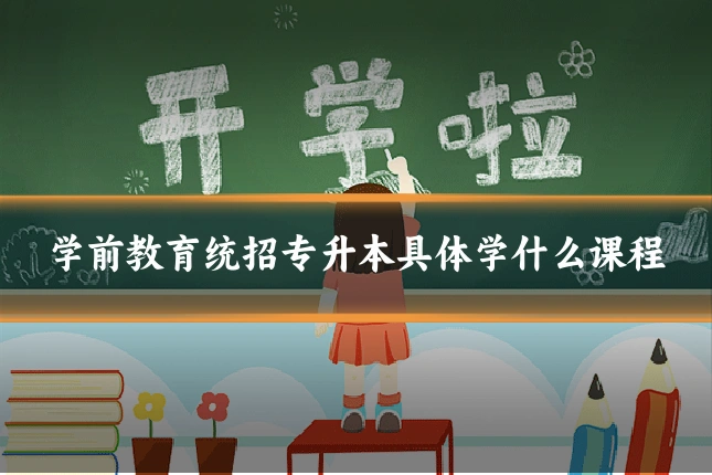 学前教育统招专升本具体学什么课程