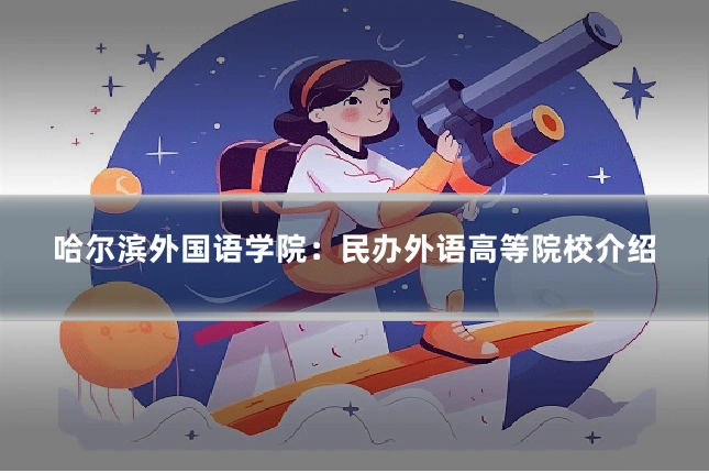 哈尔滨外国语学院：民办外语高等院校介绍