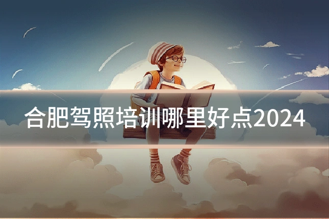 合肥驾照培训哪里好点2024