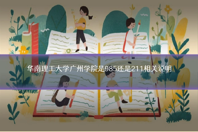 华南理工大学广州学院是985还是211相关说明