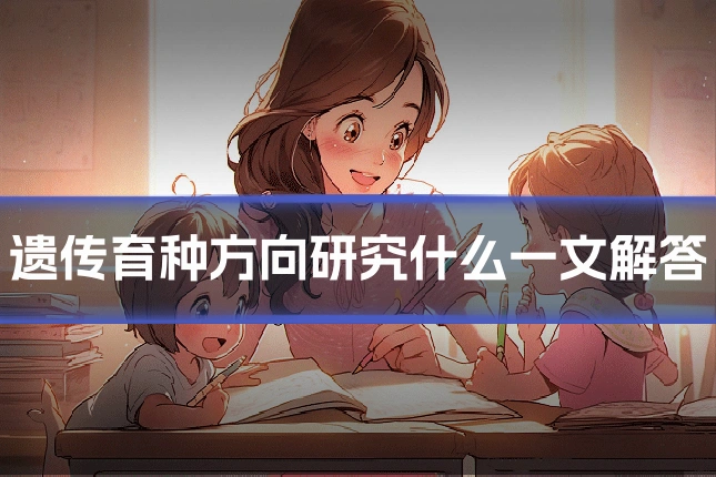 遗传育种方向研究什么一文解答