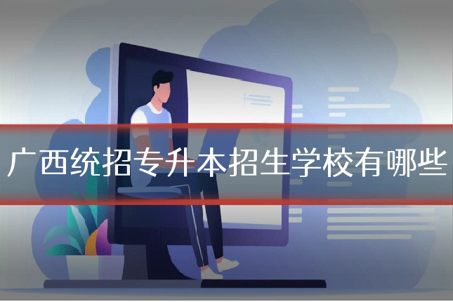 广西统招专升本招生学校有哪些