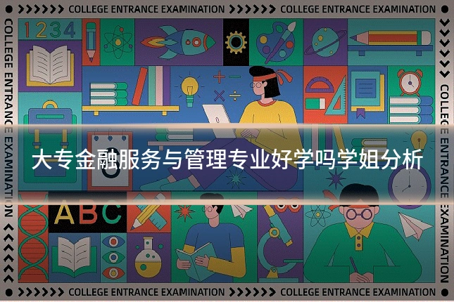 大专金融服务与管理专业好学吗学姐分析