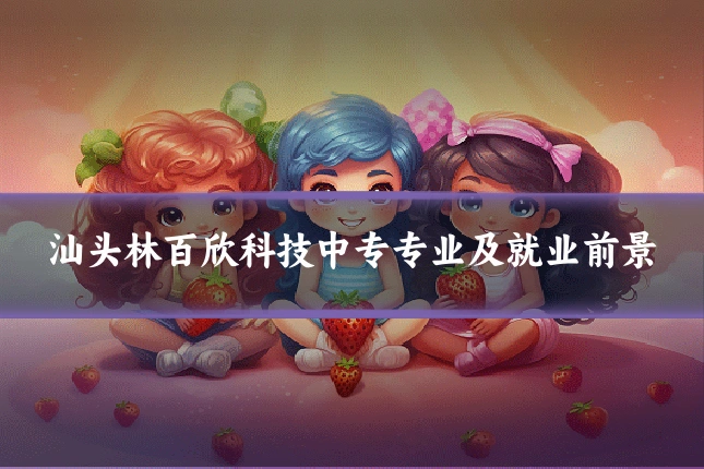 汕头林百欣科技中专专业及就业前景