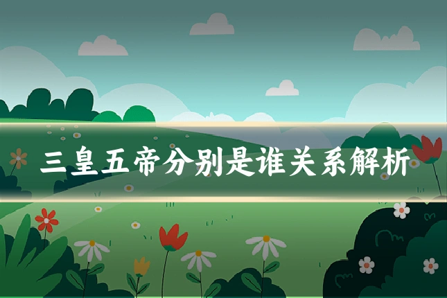 三皇五帝分别是谁关系解析
