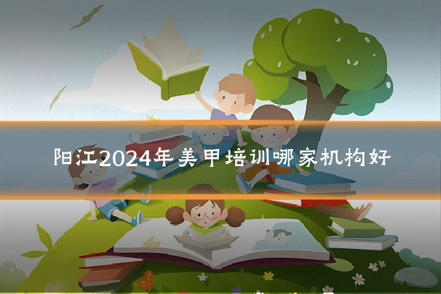 阳江2024年美甲培训哪家机构好