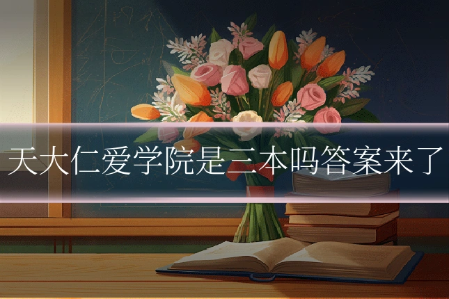 天大仁爱学院是三本吗答案来了